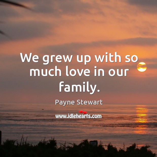 We grew up with so much love in our family. Payne Stewart Picture Quote