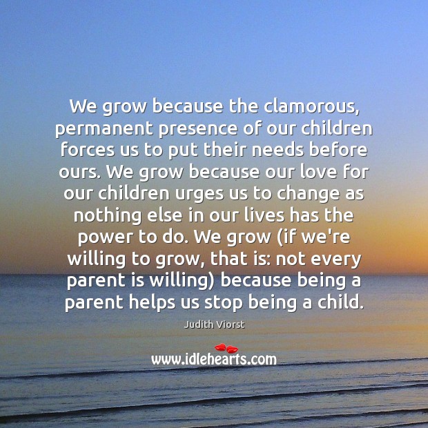 We grow because the clamorous, permanent presence of our children forces us Image