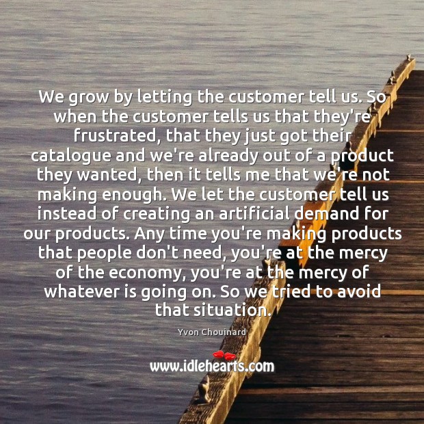 We grow by letting the customer tell us. So when the customer Yvon Chouinard Picture Quote