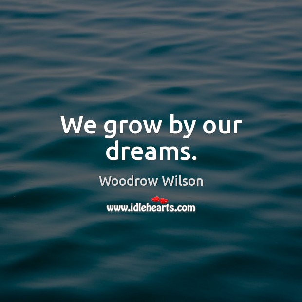 We grow by our dreams. Woodrow Wilson Picture Quote