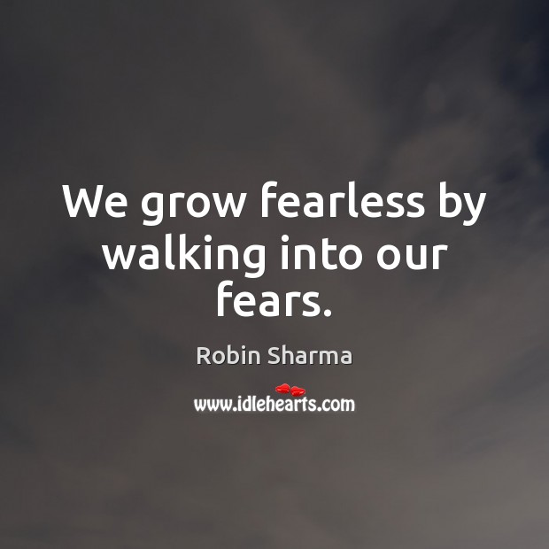 We grow fearless by walking into our fears. Robin Sharma Picture Quote