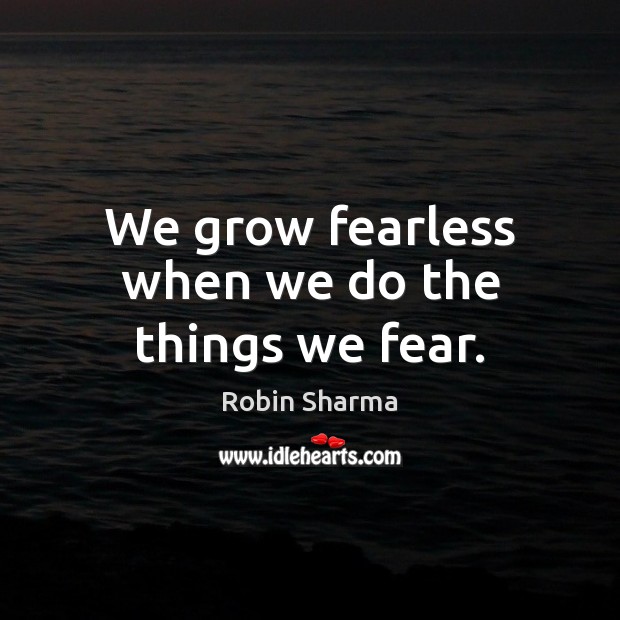 We grow fearless when we do the things we fear. Robin Sharma Picture Quote