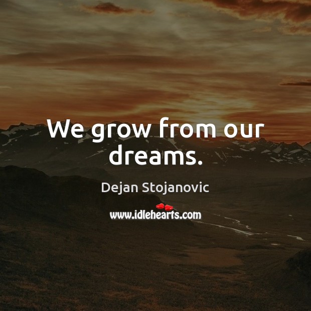 We grow from our dreams. Dejan Stojanovic Picture Quote