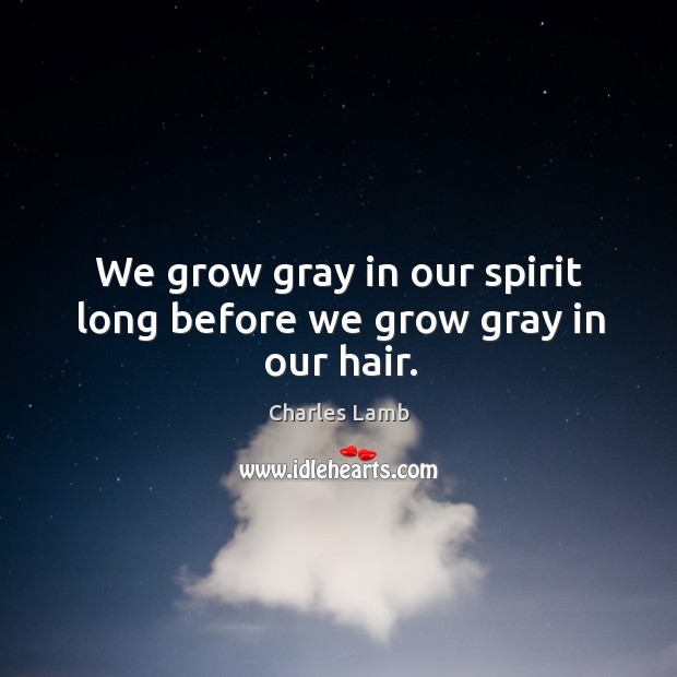 We grow gray in our spirit long before we grow gray in our hair. Charles Lamb Picture Quote