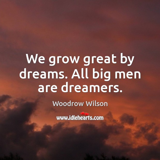 We grow great by dreams. All big men are dreamers. Woodrow Wilson Picture Quote