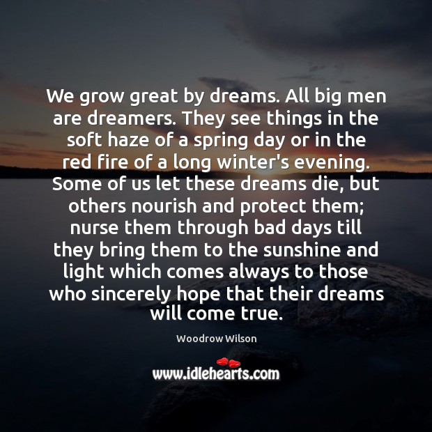 We grow great by dreams. All big men are dreamers. They see Woodrow Wilson Picture Quote