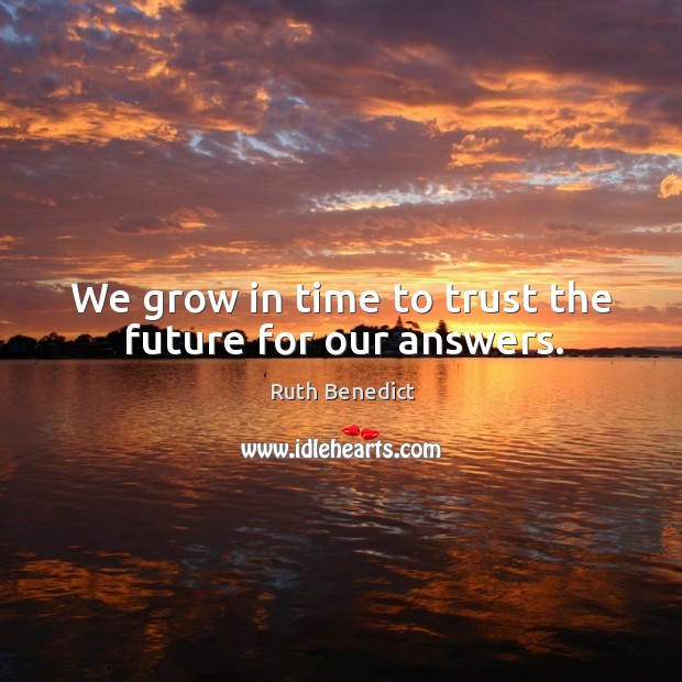 We grow in time to trust the future for our answers. Ruth Benedict Picture Quote