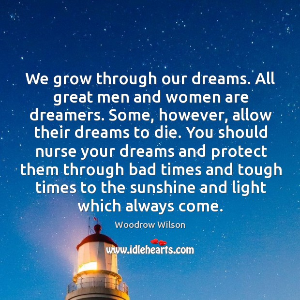 We grow through our dreams. All great men and women are dreamers. Woodrow Wilson Picture Quote
