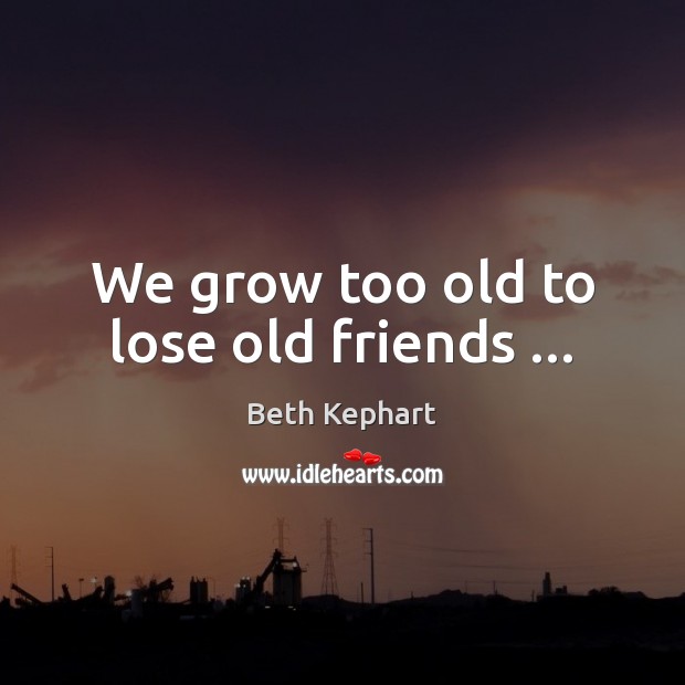 We grow too old to lose old friends … Image