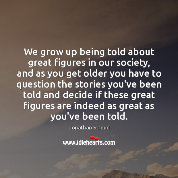 We grow up being told about great figures in our society, and Jonathan Stroud Picture Quote