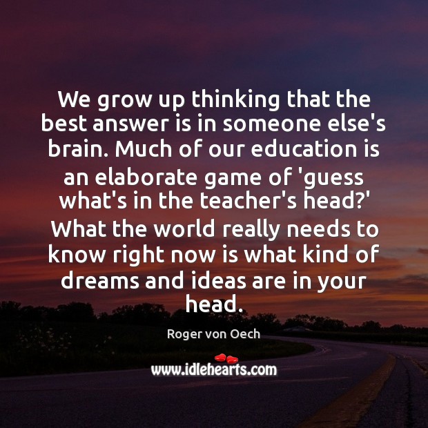 We grow up thinking that the best answer is in someone else’s Education Quotes Image