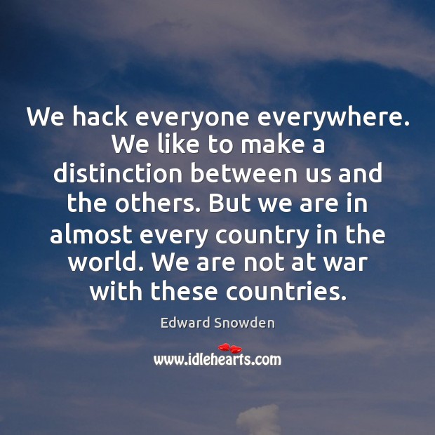We hack everyone everywhere. We like to make a distinction between us Edward Snowden Picture Quote