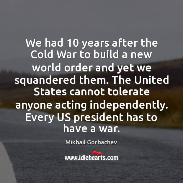 We had 10 years after the Cold War to build a new world Mikhail Gorbachev Picture Quote