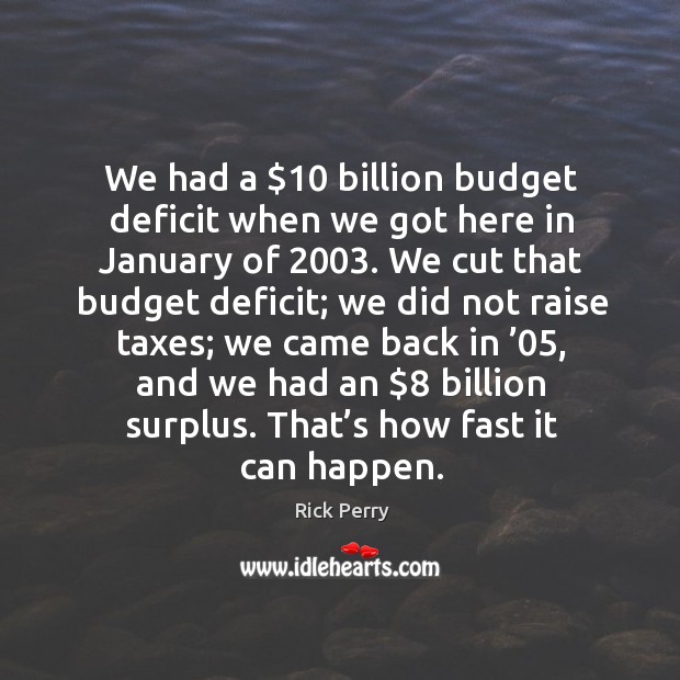 We had a $10 billion budget deficit when we got here in january of 2003. Rick Perry Picture Quote