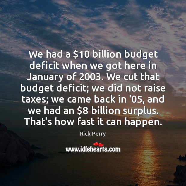 We had a $10 billion budget deficit when we got here in January Rick Perry Picture Quote