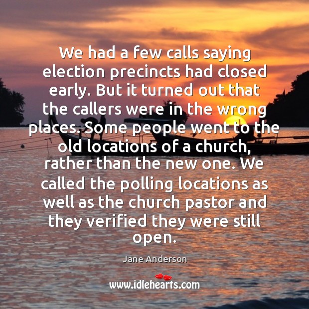 We had a few calls saying election precincts had closed early. But Jane Anderson Picture Quote