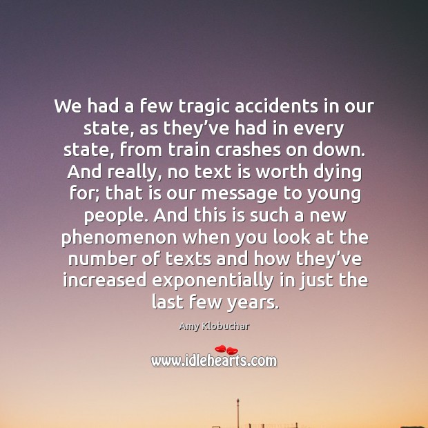 We had a few tragic accidents in our state, as they’ve had in every state, from train Amy Klobuchar Picture Quote