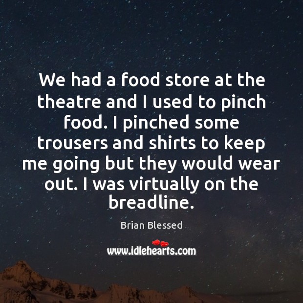 We had a food store at the theatre and I used to Brian Blessed Picture Quote