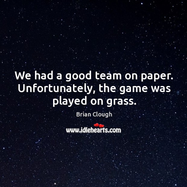 We had a good team on paper. Unfortunately, the game was played on grass. Brian Clough Picture Quote