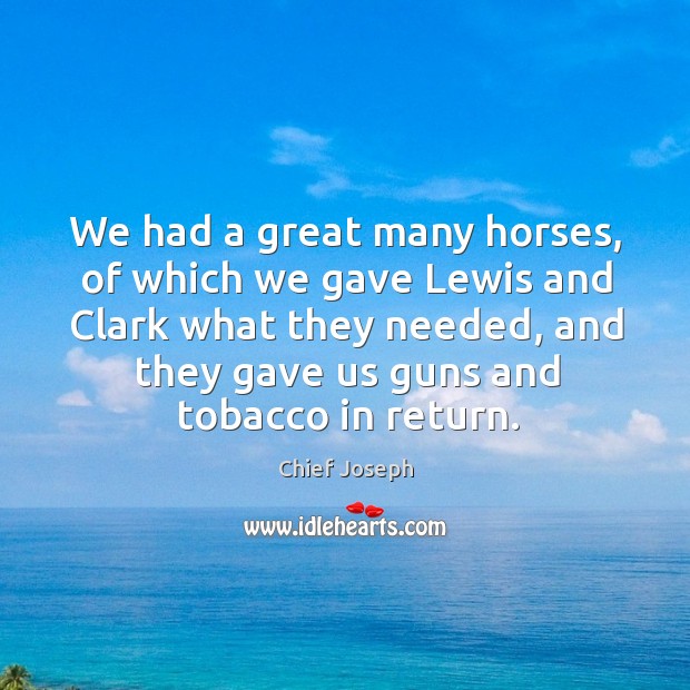 We had a great many horses, of which we gave lewis and clark what they needed, and they gave Chief Joseph Picture Quote