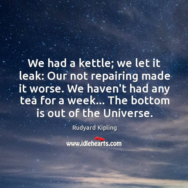 We had a kettle; we let it leak: Our not repairing made Rudyard Kipling Picture Quote
