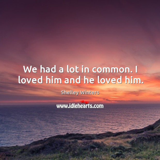 We had a lot in common. I loved him and he loved him. Shelley Winters Picture Quote