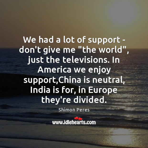 We had a lot of support – don’t give me “the world”, Shimon Peres Picture Quote