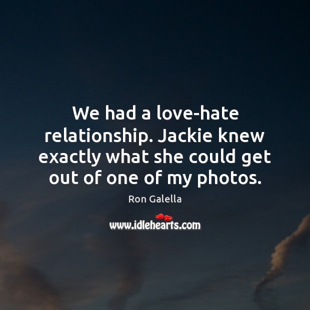 We had a love-hate relationship. Jackie knew exactly what she could get Ron Galella Picture Quote