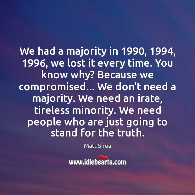 We had a majority in 1990, 1994, 1996, we lost it every time. You know Matt Shea Picture Quote