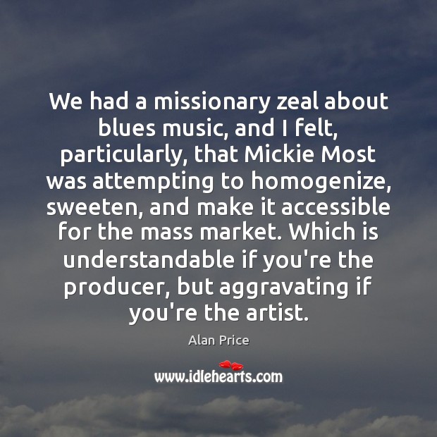 We had a missionary zeal about blues music, and I felt, particularly, 