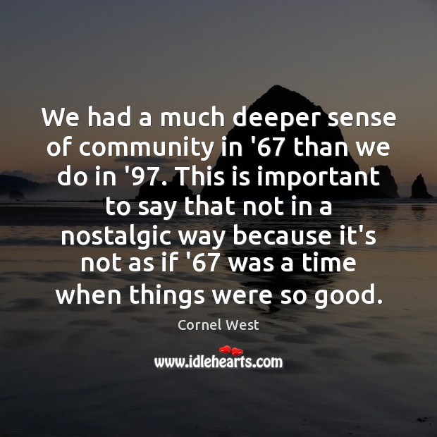 We had a much deeper sense of community in ’67 than we Cornel West Picture Quote