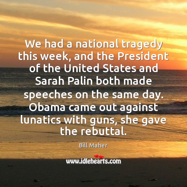 We had a national tragedy this week, and the President of the Bill Maher Picture Quote