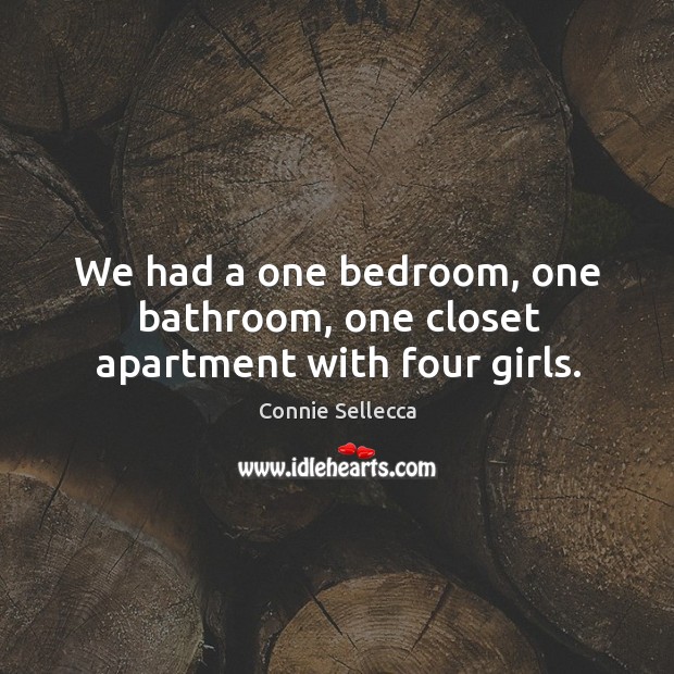 We had a one bedroom, one bathroom, one closet apartment with four girls. Connie Sellecca Picture Quote
