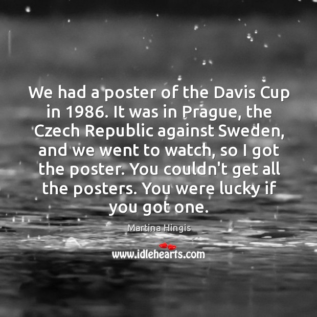 We had a poster of the Davis Cup in 1986. It was in Martina Hingis Picture Quote