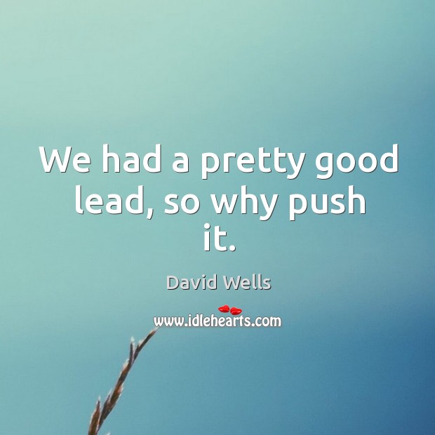 We had a pretty good lead, so why push it. David Wells Picture Quote