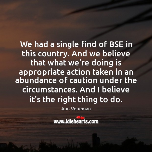 We had a single find of BSE in this country. And we Ann Veneman Picture Quote