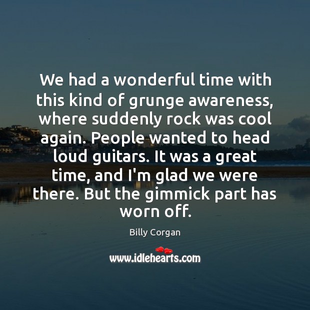 We had a wonderful time with this kind of grunge awareness, where Billy Corgan Picture Quote