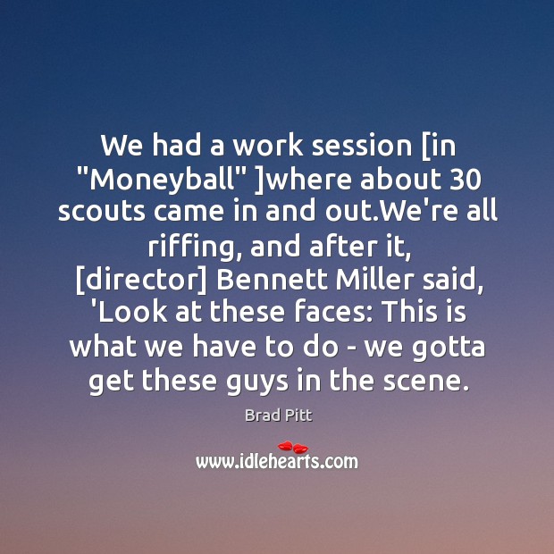 We had a work session [in “Moneyball” ]where about 30 scouts came in Brad Pitt Picture Quote