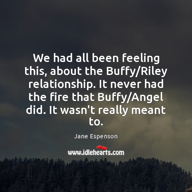 We had all been feeling this, about the Buffy/Riley relationship. It Jane Espenson Picture Quote