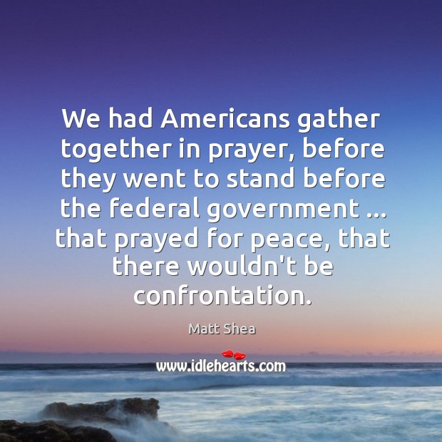 We had Americans gather together in prayer, before they went to stand Matt Shea Picture Quote