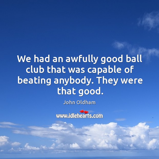We had an awfully good ball club that was capable of beating anybody. They were that good. Image