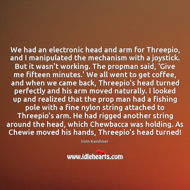 We had an electronic head and arm for Threepio, and I manipulated Irvin Kershner Picture Quote
