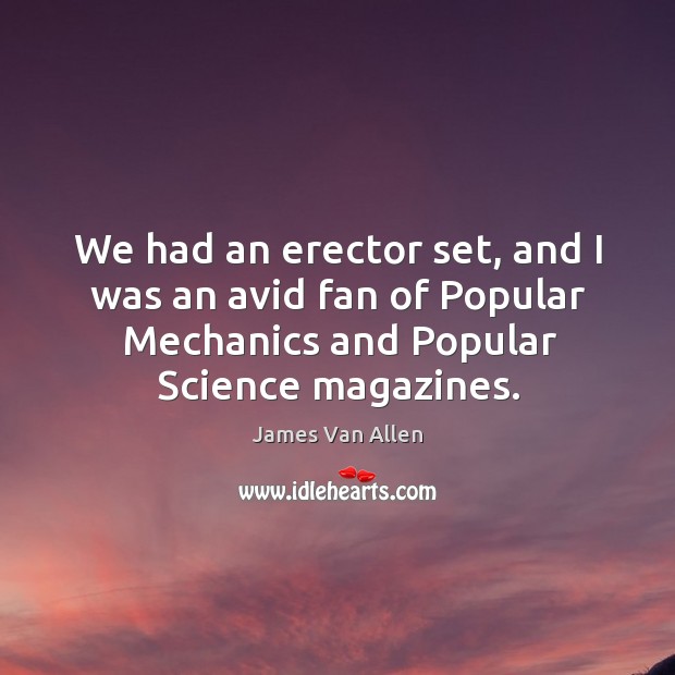 We had an erector set, and I was an avid fan of popular mechanics and popular science magazines. James Van Allen Picture Quote