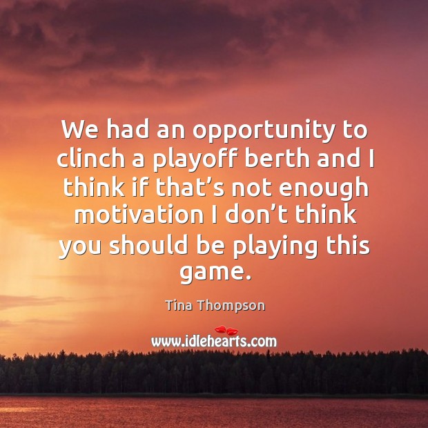 We had an opportunity to clinch a playoff berth and I think if that’s not enough motivation Tina Thompson Picture Quote