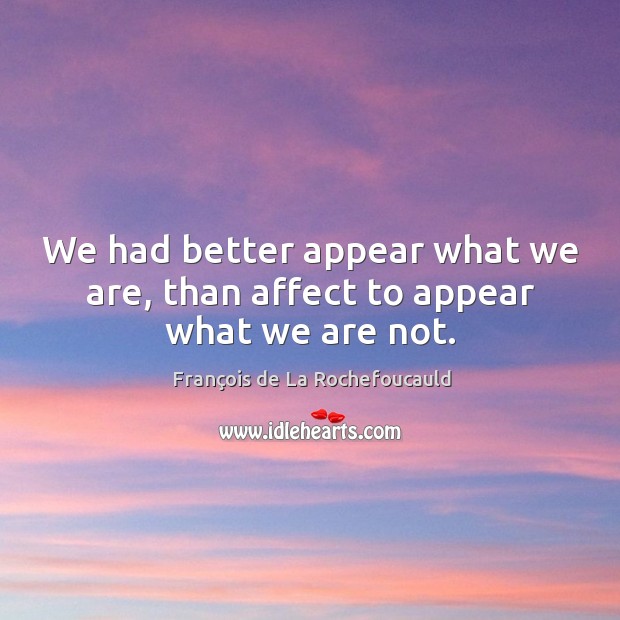 We had better appear what we are, than affect to appear what we are not. Image