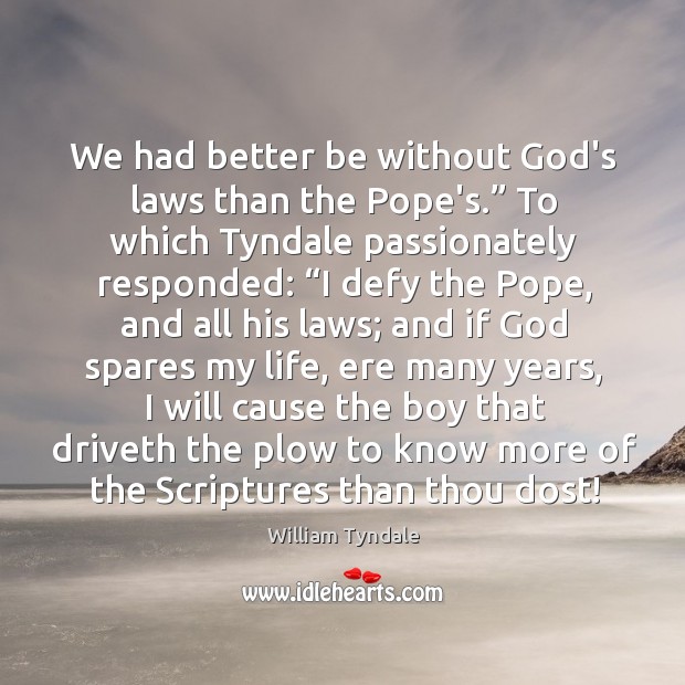 We had better be without God’s laws than the Pope’s.” To which William Tyndale Picture Quote