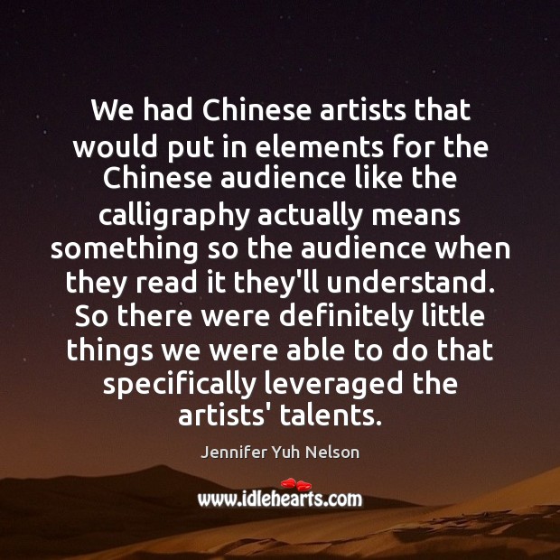 We had Chinese artists that would put in elements for the Chinese Jennifer Yuh Nelson Picture Quote
