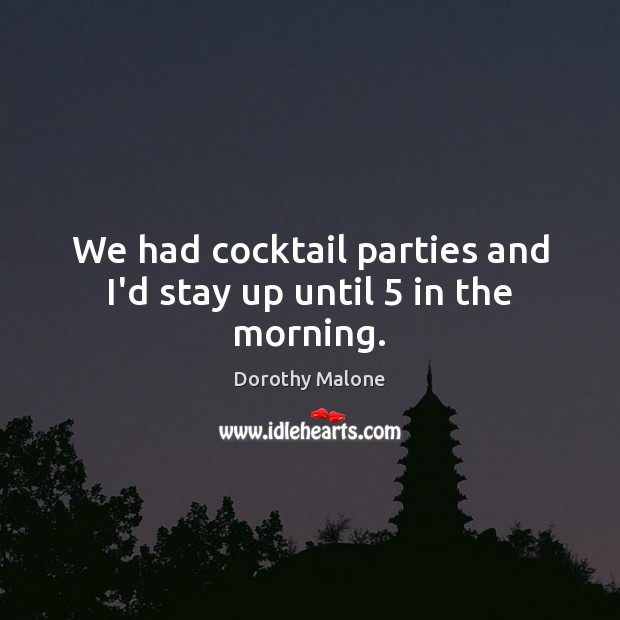 We had cocktail parties and I’d stay up until 5 in the morning. Dorothy Malone Picture Quote