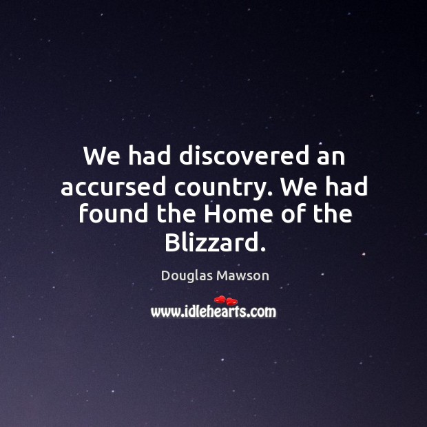 We had discovered an accursed country. We had found the home of the blizzard. Douglas Mawson Picture Quote
