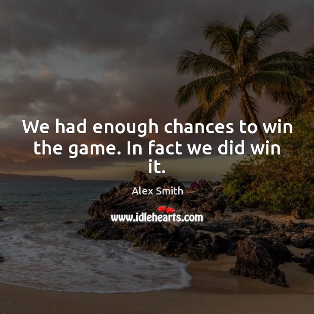 We had enough chances to win the game. In fact we did win it. Alex Smith Picture Quote